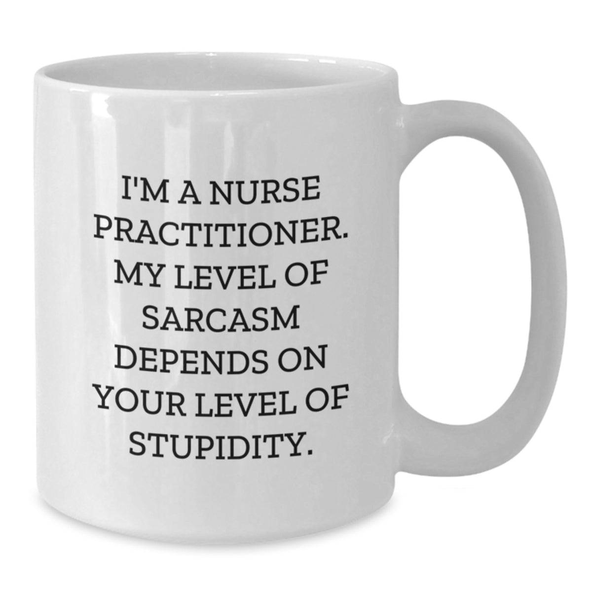 Nurse Practitioner Humor Gifts from Men for Women - Funny White Coffee Mug - I'm A Nurse Practitioner. My Level Of Sarcasm Depends On Your Level Of Stupidity. - Additional