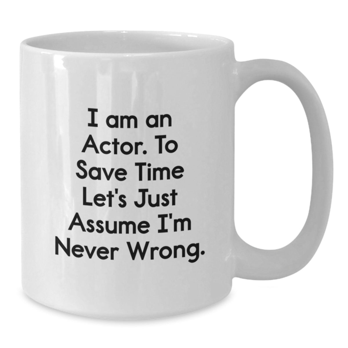 Funny Actor Gifts, Unique White Coffee Mug for Actor Friends, Inspirational Quote - 'I Am An Actor. To Save Time Let's Just Assume I'm Never Wrong.' - Additional