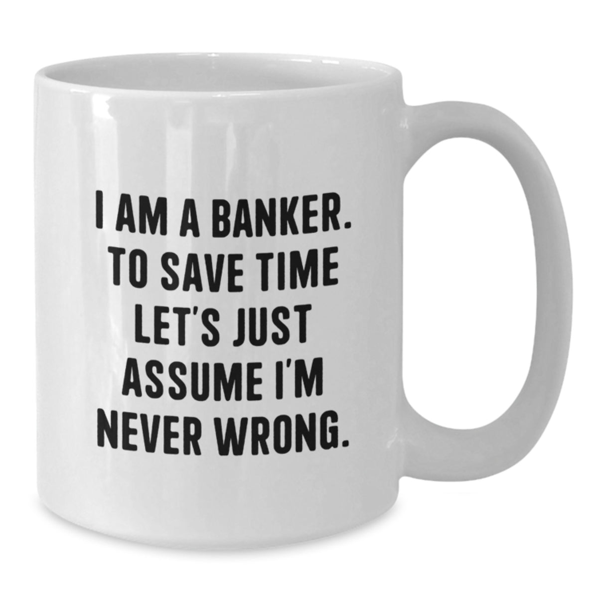 Funny Banker Gifts, White Coffee Mugs for Bankers, Mother's Day Unique Gifts from Men to Women, 'I Am A Banker, To Save Time Let's Just Assume I'm Never Wrong.' Motivational Quote - Additional