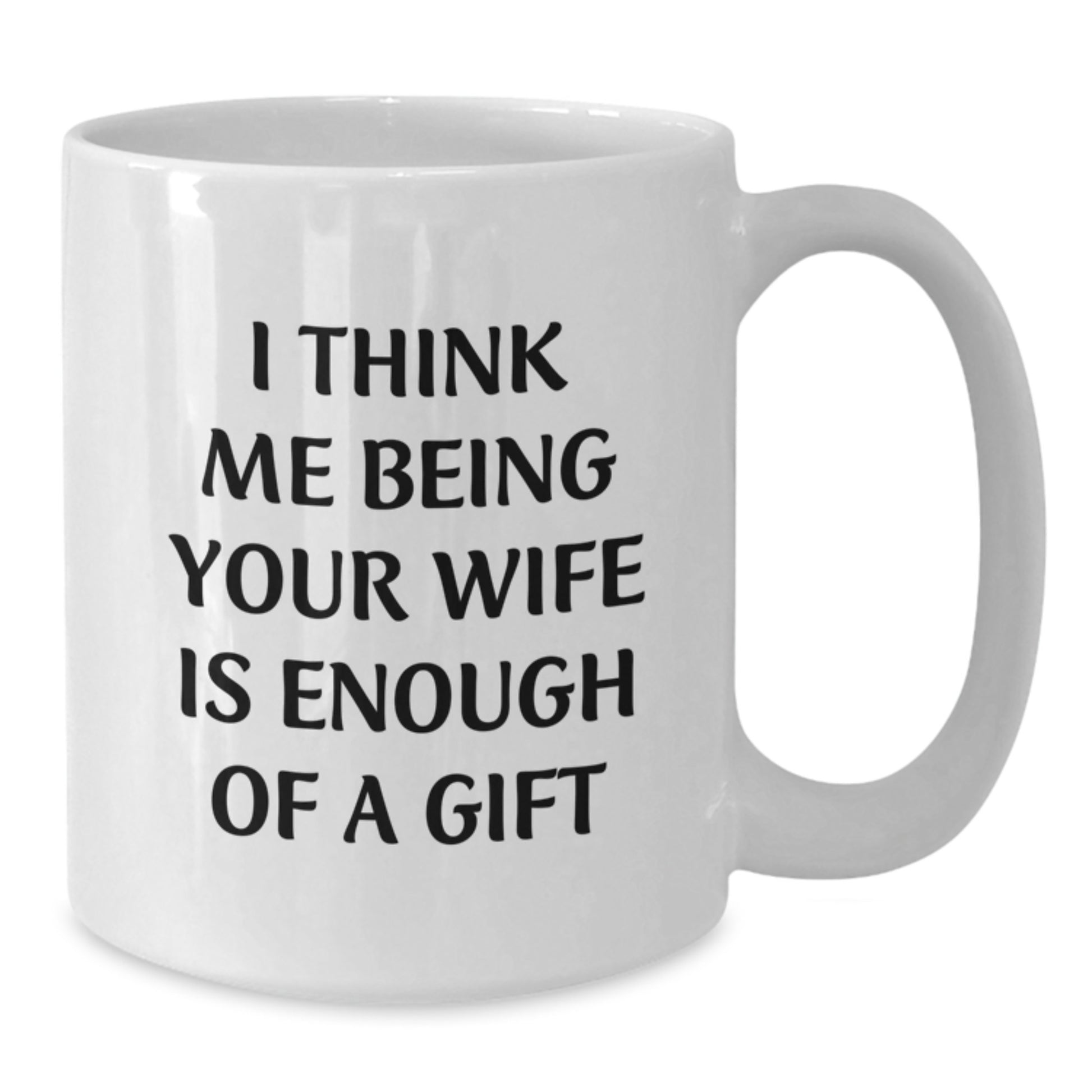 Gifts from Men to Wife - 'I Think Me Being Your Wife Is Enough Of A Gift' Funny White Coffee Mug, Graduation Unique Gifts - Additional