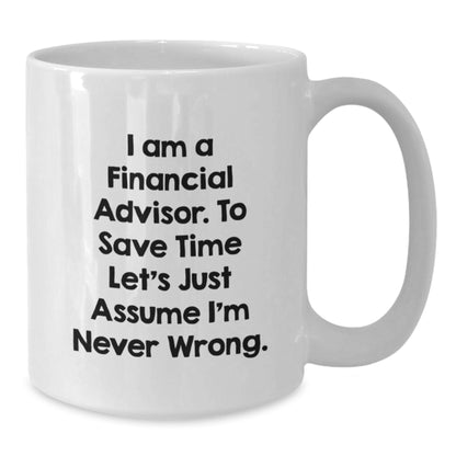 Funny Financial Advisor Gift for Men from Friends on Father's Day, Unique White Coffee Mug for Financial Advisor, 'I Am A Financial Advisor. To Save Time Let's Just Assume I'm Never Wrong.' Quote - Additional