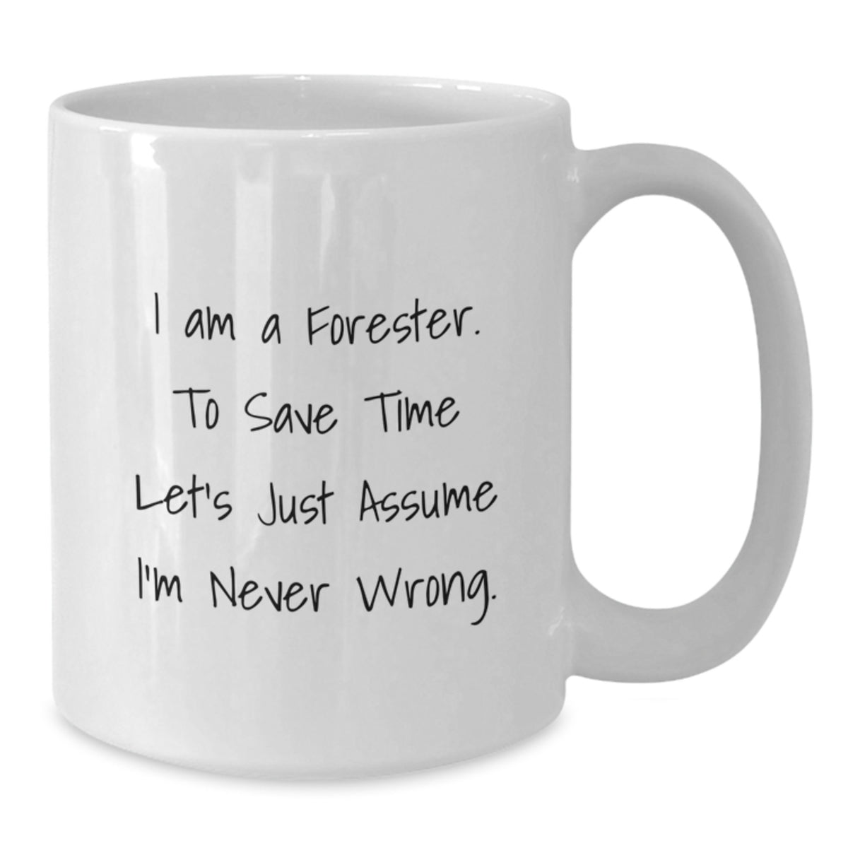 Funny Forester Gifts from Friends and Family, 11oz or 15oz White Coffee Mug for Forester, 'I Am A Forester. To Save Time Let's Just Assume I'm Never Wrong.' - Additional