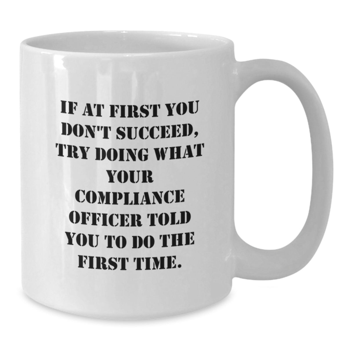 Unique Graduation Gifts for Compliance Officers - Funny White Coffee Mug, If At First You Don't Succeed, Try Doing What Your Compliance Officer Told You To Do The First Time. - Additional