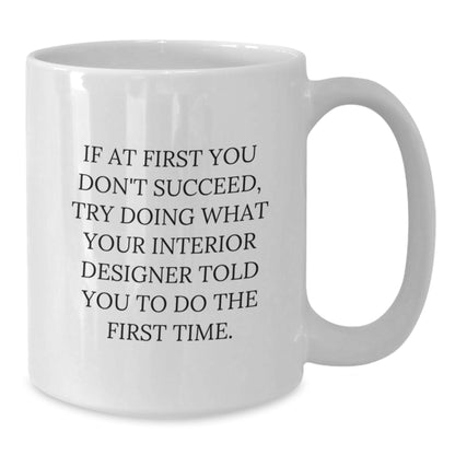 Inspirational Interior Designer Gifts from Friends for Graduation Unique White Coffee Mugs, If At First You Don't Succeed, Try Doing What Your Interior Designer Told You To Do The First Time. - Additional