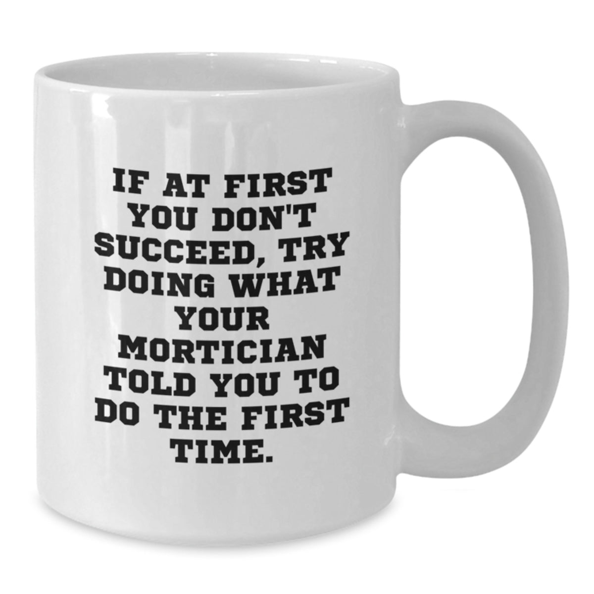 Funny Mortician Gifts from Friends for Mortician - If At First You Don't Succeed, Try Doing What Your Mortician Told You To Do The First Time White Coffee Mug, Unique Graduation Gifts for Mortician - Additional