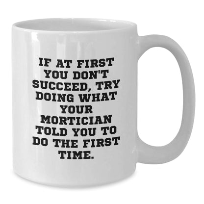 Funny Mortician Gifts from Friends for Mortician - If At First You Don't Succeed, Try Doing What Your Mortician Told You To Do The First Time White Coffee Mug, Unique Graduation Gifts for Mortician - Additional