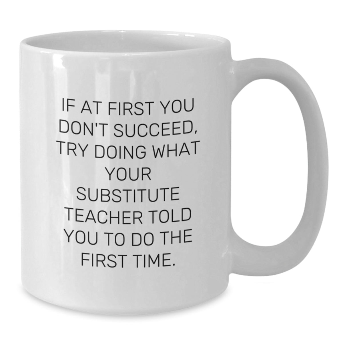 Funny Substitute Teacher Gifts from Friends for Men Women Graduation Unique White Coffee Mugs - If At First You Don't Succeed, Try Doing What Your Substitute Teacher Told You To Do The First Time. - Additional