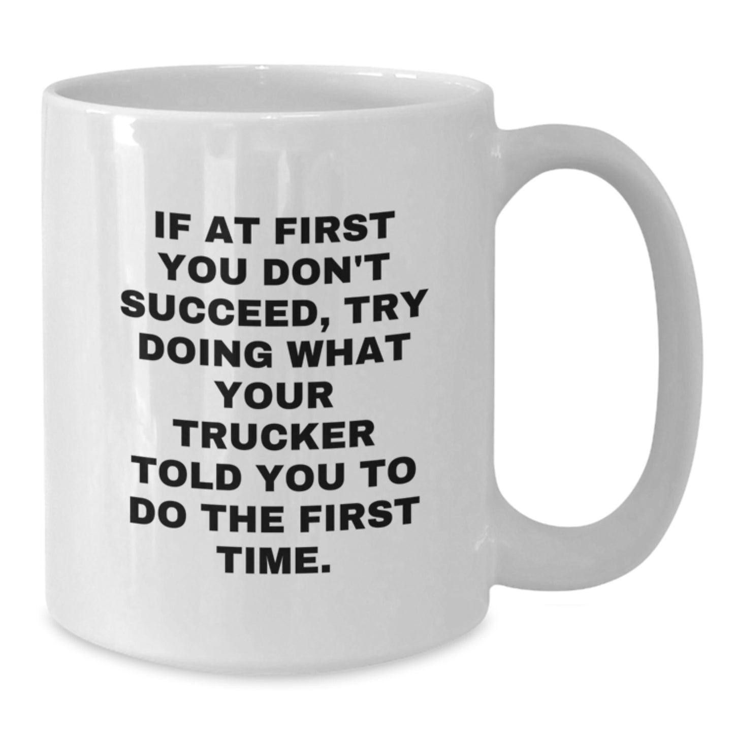 Funny Trucker Gifts from Friends for Men - White Coffee Mug - If At First You Don't Succeed, Try Doing What Your Trucker Told You To Do The First Time. - Additional