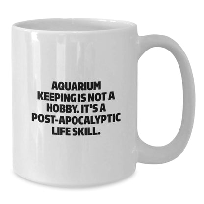 Funny Aquarium Keeping White Coffee Mug Gifts for Men from Friends, Unique Graduation Unique Gifts Idea for Women, 'Aquarium Keeping Is Not A Hobby. It's A Post-apocalyptic Life Skill.' - Additional
