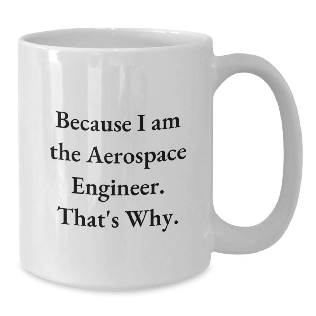 Funny Aerospace Engineer White Coffee Mug - Because I Am The Aerospace Engineer That's Why, Great Gift for Aerospace Engineer Graduation, 11oz or 15oz Ceramic Mug - Additional