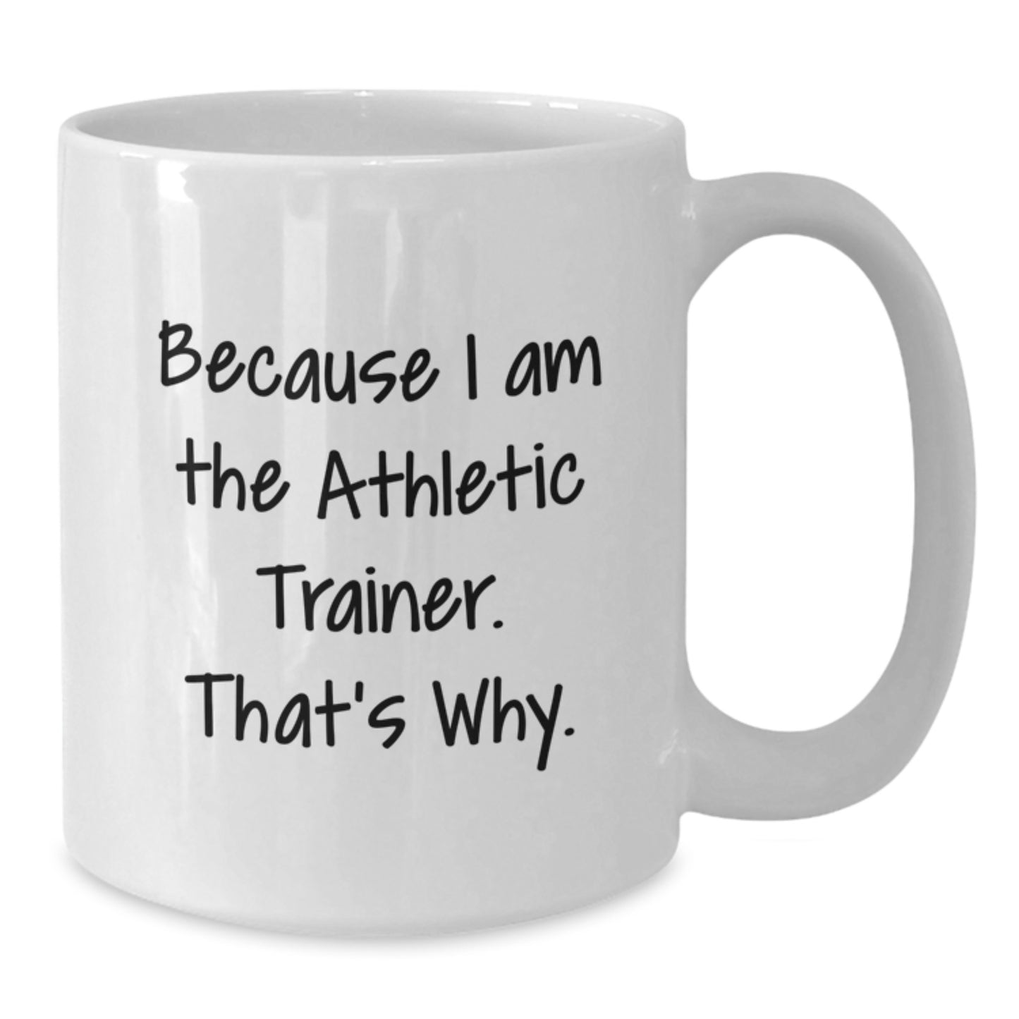 Funny Athletic Trainer Gift Idea White Coffee Mug for Graduation, Gifts from Friends to Athletic Trainer, Because I Am The Athletic Trainer. That's Why. - White 11oz or 15oz Ceramic Mug - Additional