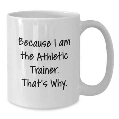 Funny Athletic Trainer Gift Idea White Coffee Mug for Graduation, Gifts from Friends to Athletic Trainer, Because I Am The Athletic Trainer. That's Why. - White 11oz or 15oz Ceramic Mug - Additional