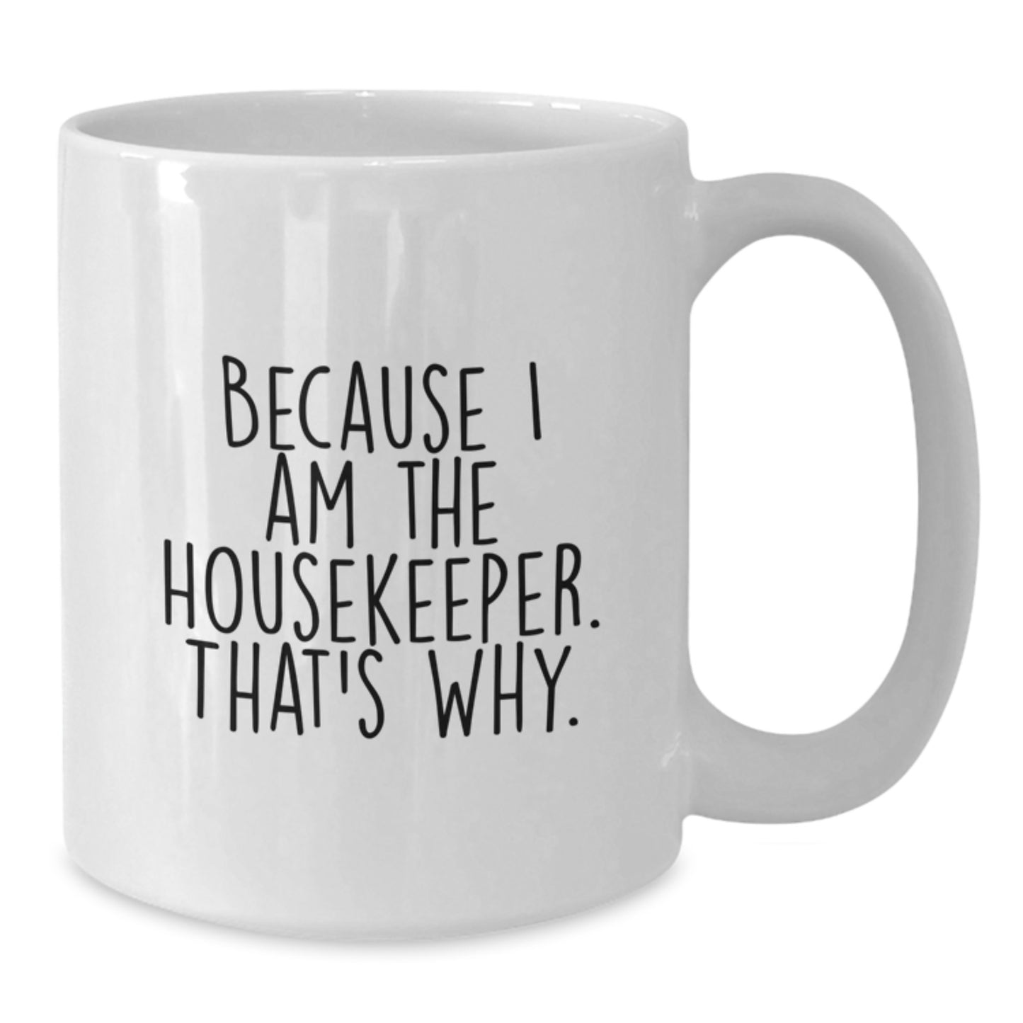 Funny Housekeeper Gifts, Because I Am The Housekeeper, That's Why. White Coffee Mug, Great for Housekeeper - Additional