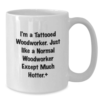 Funny Woodworker Gifts from Friends to Graduate, 'I'm A Tattooed Woodworker' White Coffee Mug, Hotter Than Normal, 11oz or 15oz, Ceramic, Microwave and Dishwasher Safe - Additional