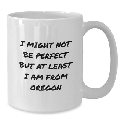 Oregon Proud Gifts from Friends, Unique Funny White Coffee Mugs for Birthday, I Might Not Be Perfect But At Least I Am From Oregon Mugs for Men, Women, Family, or Coworkers - Additional
