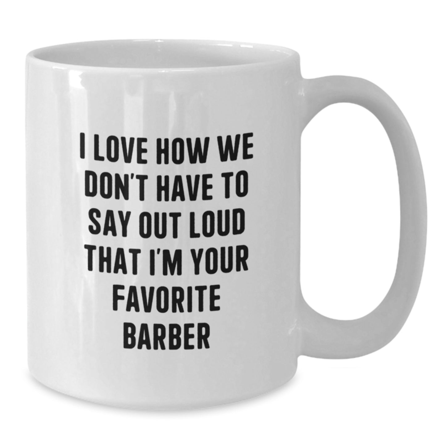 Funny Gifts from Family to Favorite Barber, Unique White Coffee Mugs for Graduation, I Love How We Don't Have To Say Out Loud That I'm Your Favorite Barber Mug - Additional
