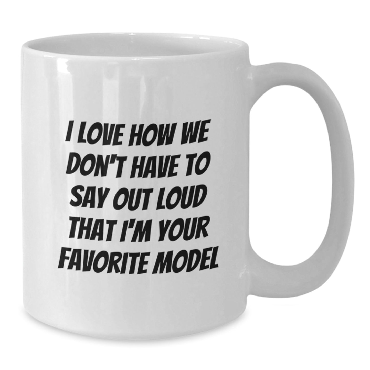 Funny Model Gifts from Family and Friends, Unique White Coffee Mug for Model Enthusiasts, Birthday Unique Gifts for Him or Her - I Love How We Don't Have To Say Out Loud That I'm Your Favorite Model - Additional
