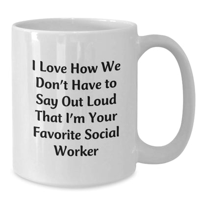 Funny Social Worker Birthday Unique Gifts from Friends - I Love How We Don't Have To Say Out Loud That I'm Your Favorite Social Worker White Coffee Mug - Additional