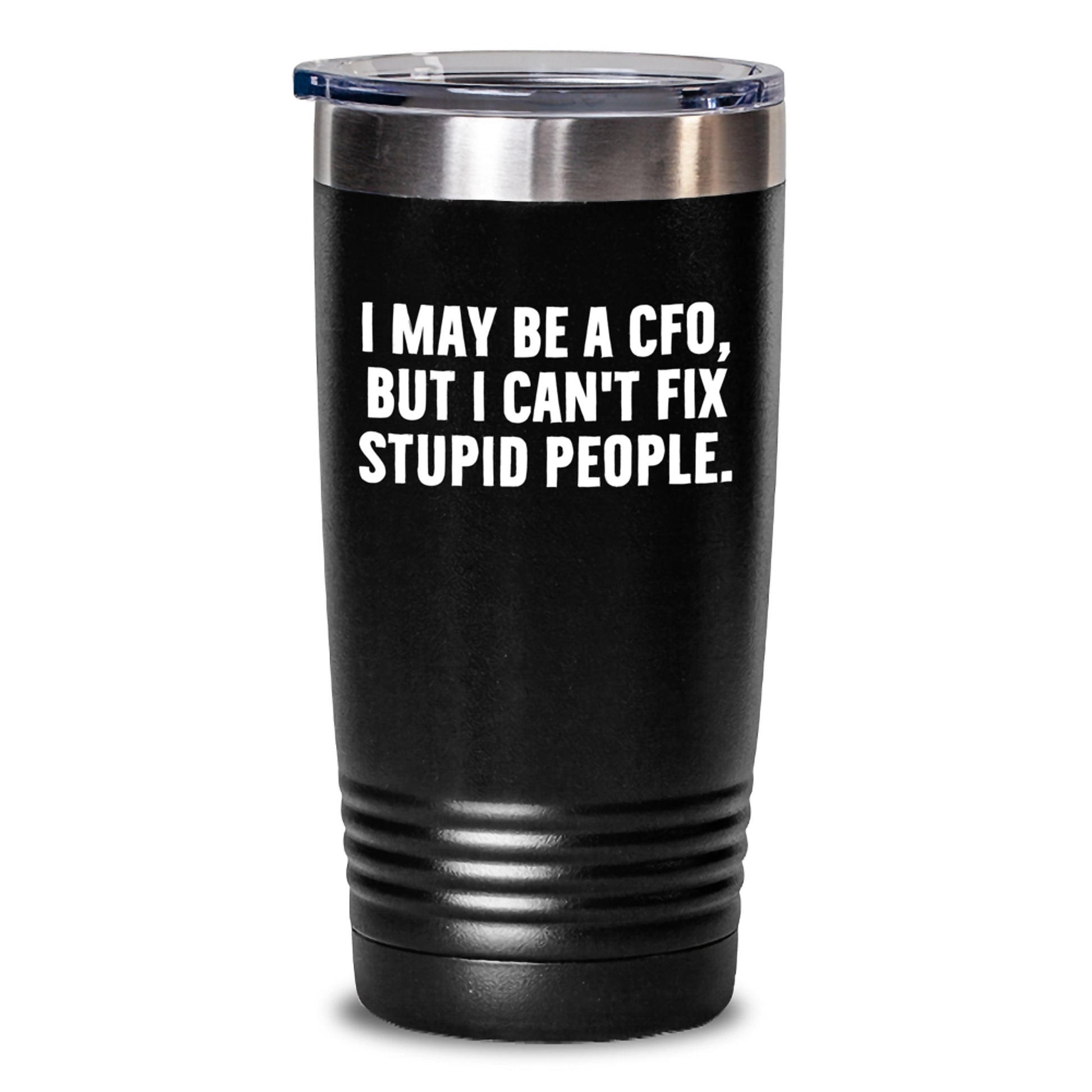 Funny CFO Gifts for Men - 'I May Be A CFO, But I Can't Fix Stupid People.' Tumbler, 20oz or 30oz Capacity, Stainless Steel/Powder Coating, Gifts from Men to CFO - Main