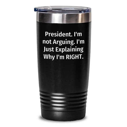 Funny President Tumblers Gifts from Men, Women, Friends, or Family for Valentine's Unique Presents - 'President I'm Not Arguing I'm Just Explaining Why I'm Right' - Main