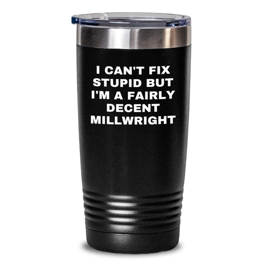 Funny Millwright Gifts from Men to Women on Mother's Day - 'I Can't Fix Stupid But I'm A Fairly Decent Millwright' Tumbler, 20oz or 30oz Stainless Steel - Main