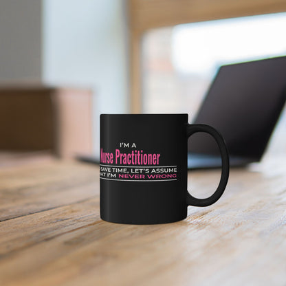 Nurse Practitioner Mug — “To Save Time, Let’s Assume That I’m Never Wrong” Black Coffee Cup (11oz/15oz)