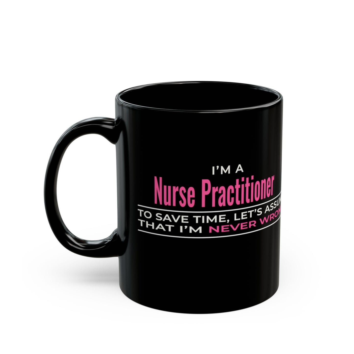 Nurse Practitioner Mug — “To Save Time, Let’s Assume That I’m Never Wrong” Black Coffee Cup (11oz/15oz)