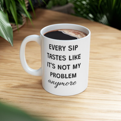 Retirement Coffee Mug – Every Sip Tastes Better When It’s Not My Problem Anymore