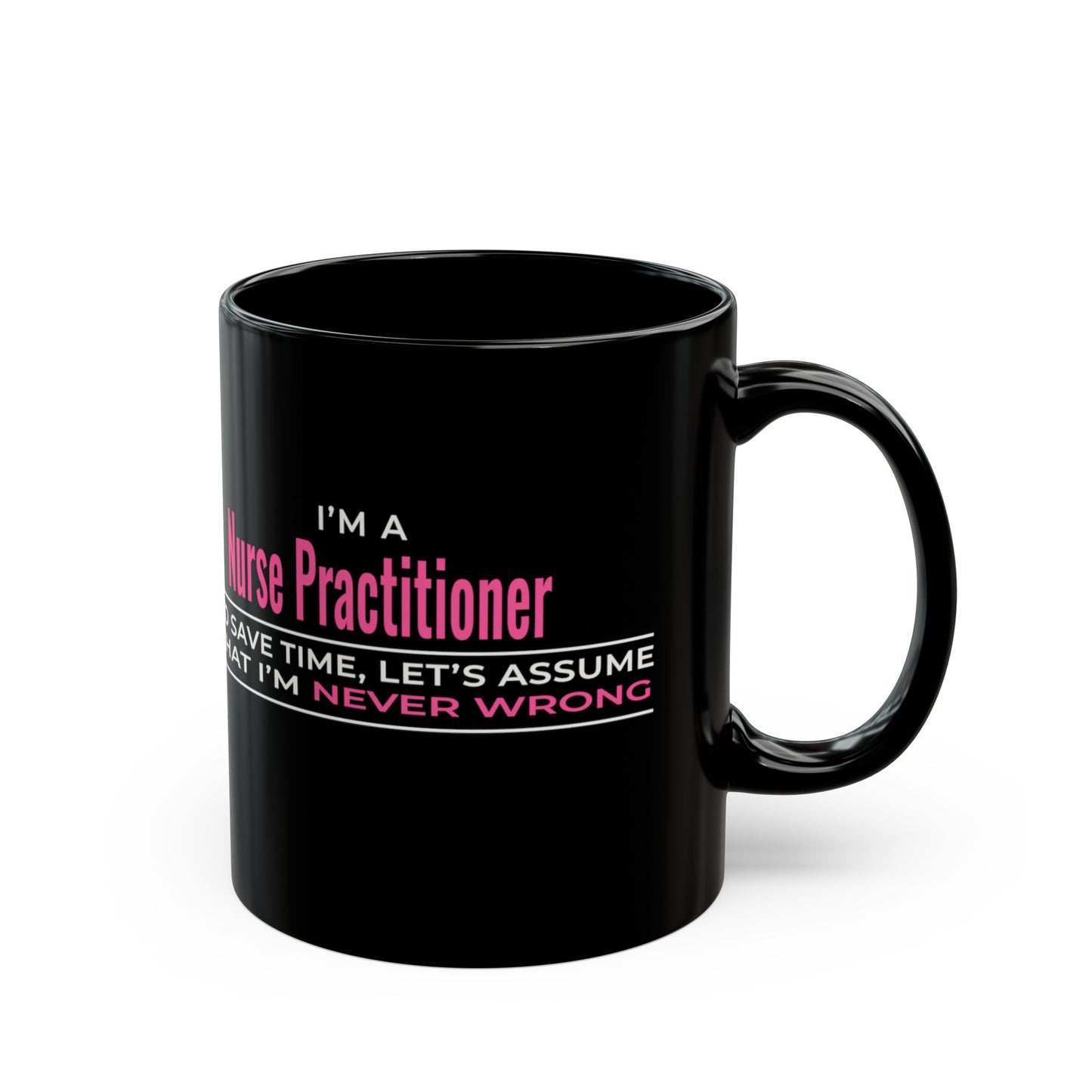 Nurse Practitioner Mug — “To Save Time, Let’s Assume That I’m Never Wrong” Black Coffee Cup (11oz/15oz)