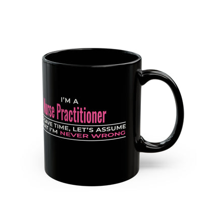 Nurse Practitioner Mug — “To Save Time, Let’s Assume That I’m Never Wrong” Black Coffee Cup (11oz/15oz)