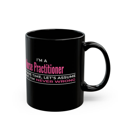 Nurse Practitioner Mug — “To Save Time, Let’s Assume That I’m Never Wrong” Black Coffee Cup (11oz/15oz)