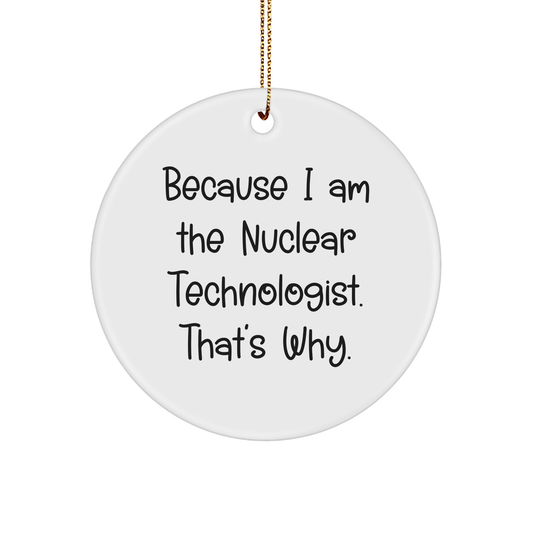 Inspirational Because I Am The Nuclear Technologist. That's Why. Novelty Nuclear Technologist Gifts for Christmas - Funny Circle Ornament for Nuclear Technologist Friends, Family, or Coworkers - Image 1