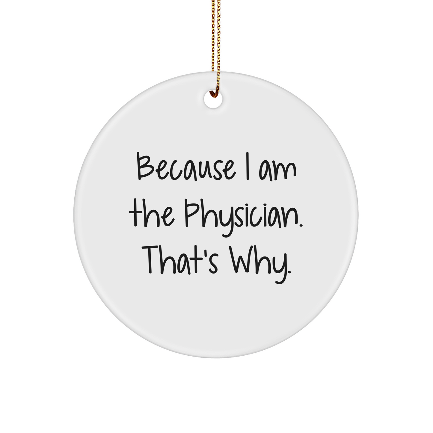 Funny Physician Gifts for Christmas, Circle Ornament with Quote Because I Am The Physician. That's Why., Gifts from Men to Woman - Image 1
