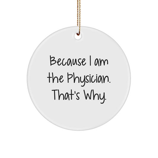 Funny Physician Gifts for Christmas, Circle Ornament with Quote Because I Am The Physician. That's Why., Gifts from Men to Woman - Image 1