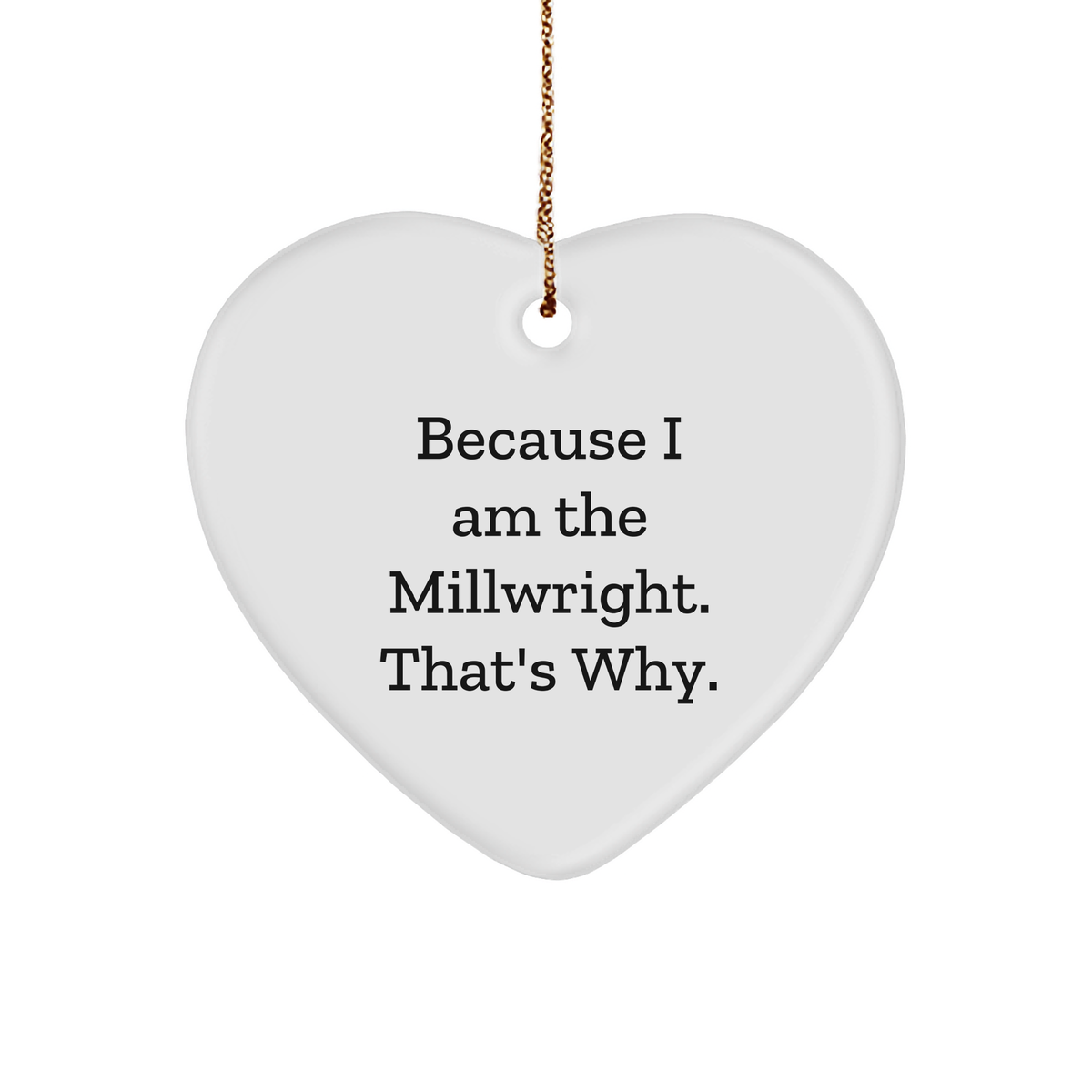 Because I Am The Millwright. That's Why. - Millwright Gifts - Funny Christmas Unique Gifts for Millwrights - Gifts from Millwright to Millwright - Heart Ornament - Image 1
