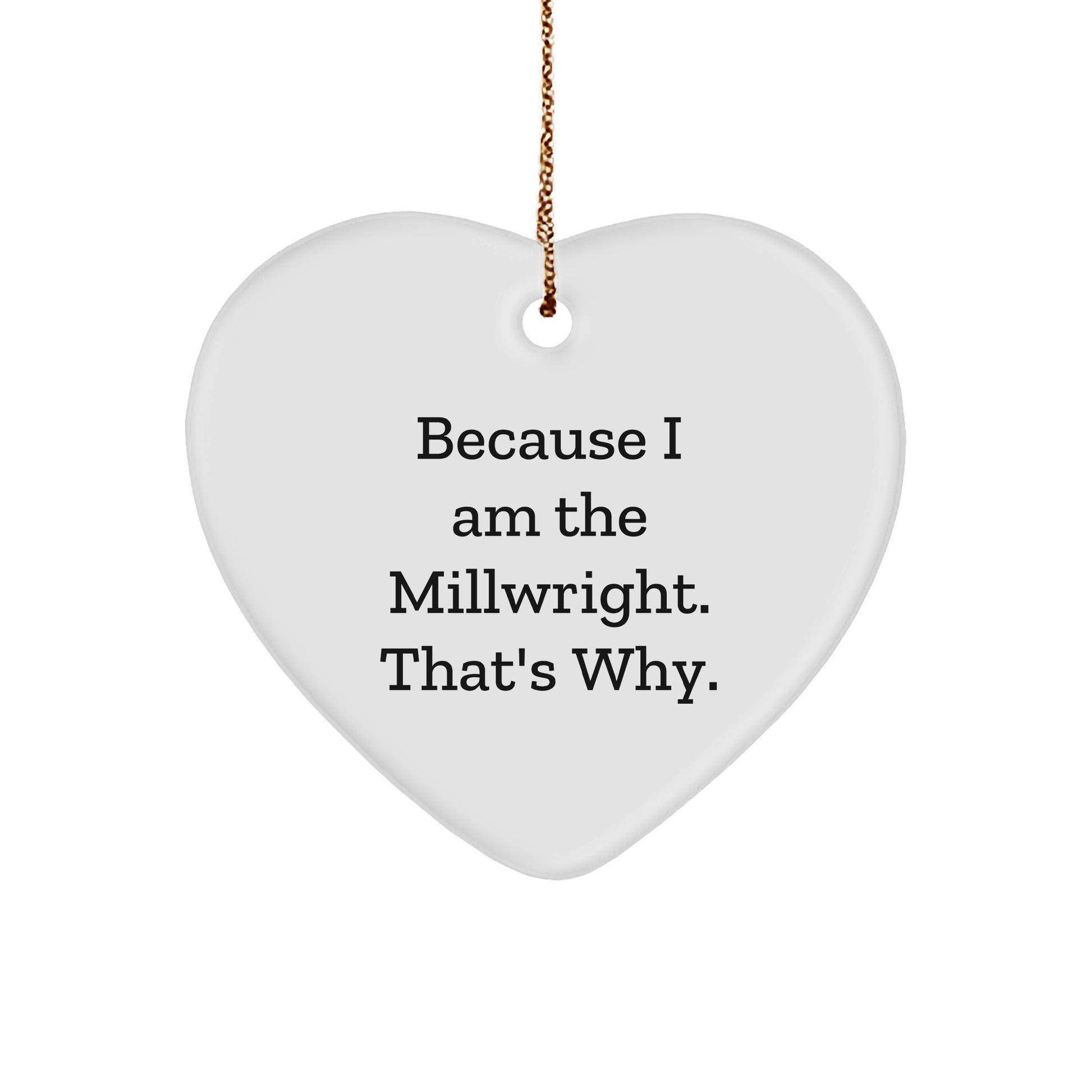 Because I Am The Millwright. That's Why. - Millwright Gifts - Funny Christmas Unique Gifts for Millwrights - Gifts from Millwright to Millwright - Heart Ornament - Image 1