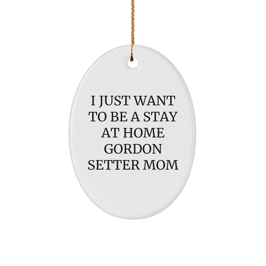 Gordon Setter Dog Mom Gifts from Friends to Family - I Just Want To Be A Stay At Home Gordon Setter Mom Oval Ornament for Christmas - Image 1
