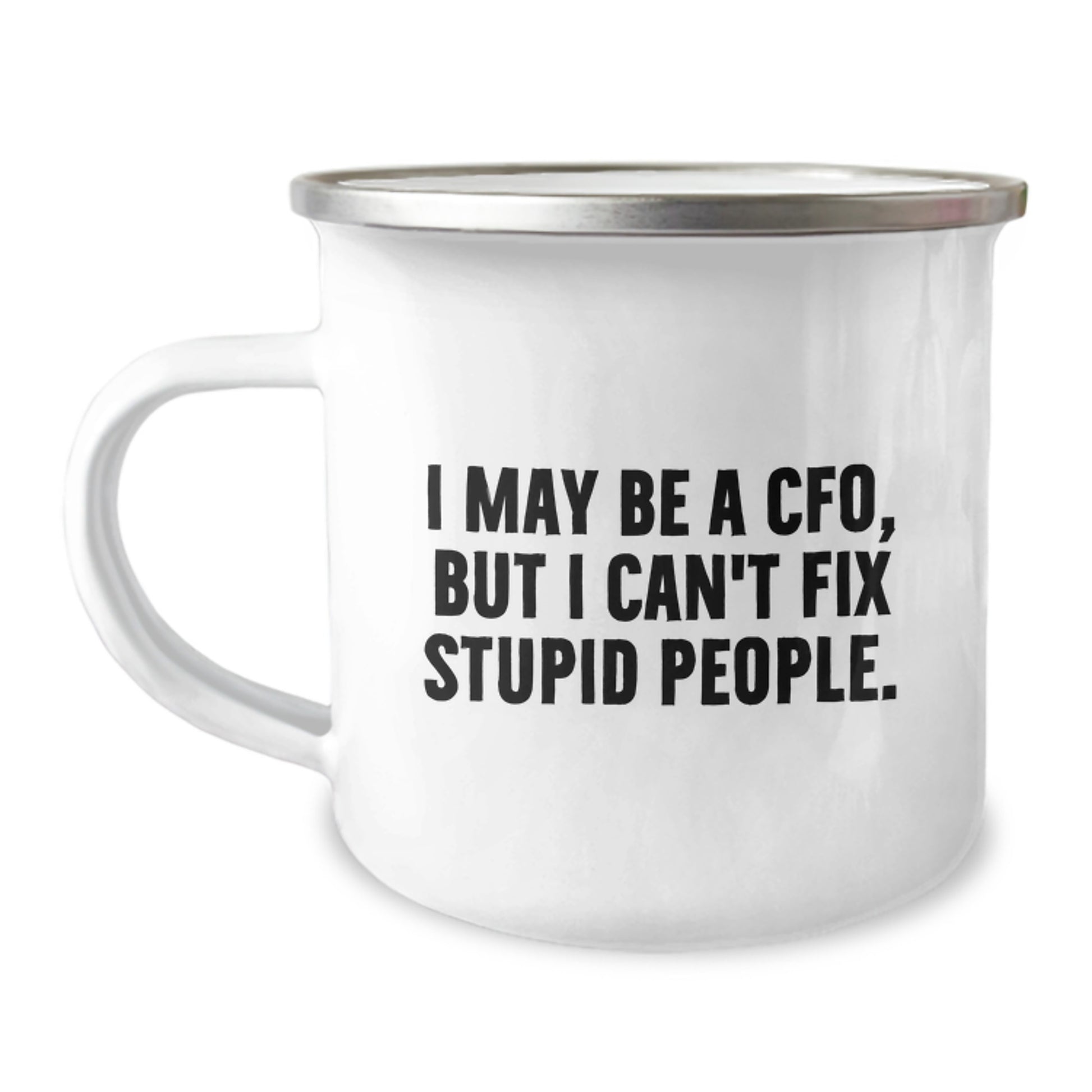 CFO Camping Mug Funny Graduation Gift from Friends, 'I May Be A CFO, But I Can't Fix Stupid People.' for Men, Women, Coworkers, Family - Image 1
