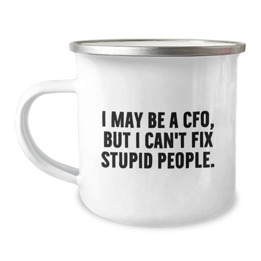CFO Camping Mug Funny Graduation Gift from Friends, 'I May Be A CFO, But I Can't Fix Stupid People.' for Men, Women, Coworkers, Family - Image 1
