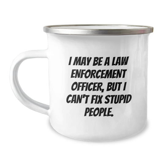 Funny Law Enforcement Officer Gifts from Friends - Camping Mug for Graduation - 'I May Be A Law Enforcement Officer, But I Can't Fix Stupid People.' - Image 1