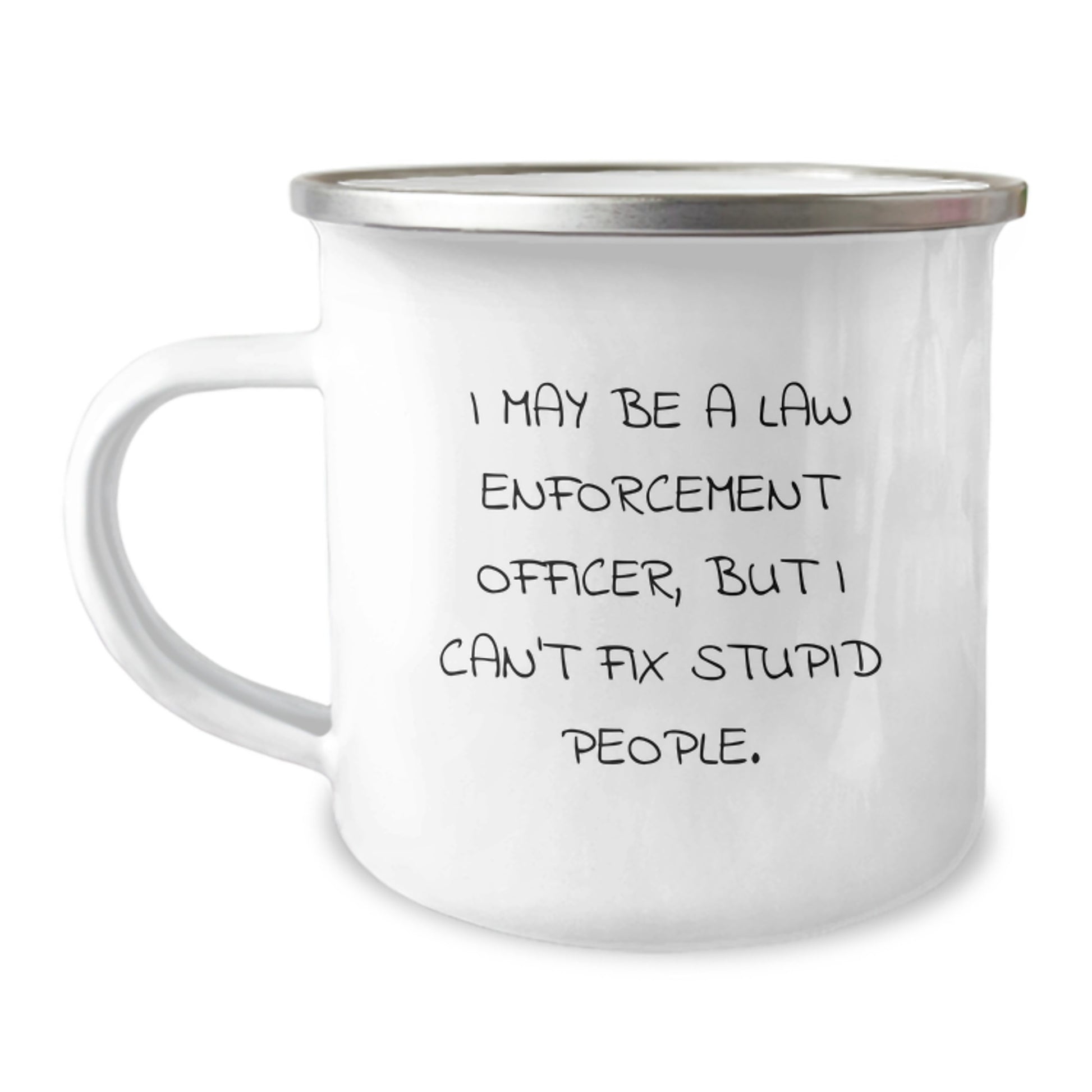 Funny Law Enforcement Officer Gifts from Friends, Unique Camping Mug for Graduation, I May Be A Law Enforcement Officer, But I Can't Fix Stupid People. - 12 oz Stainless Steel with Enamel Finish - Image 1