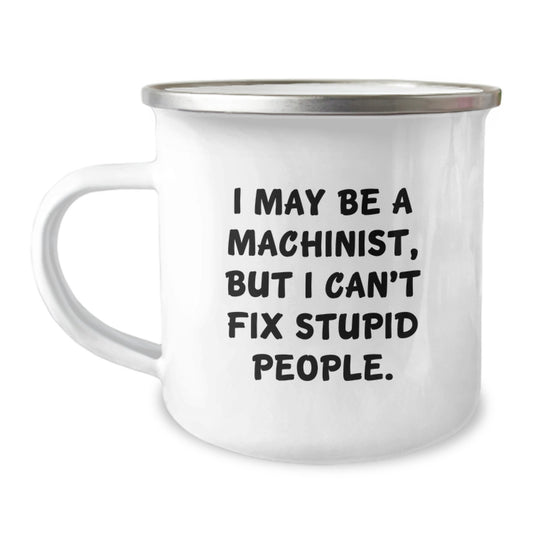 Machinist Gifts for Men from Friends - Funny Camping Mug - I May Be a Machinist, But I Can't Fix Stupid People. - Unique Graduation Gifts for Machinist - Image 1