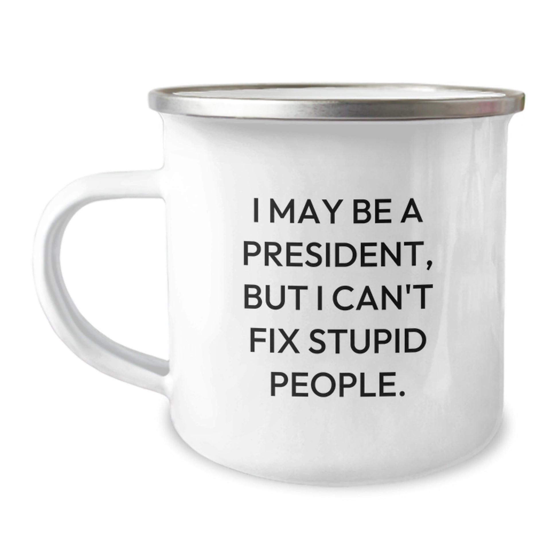 Funny President Gifts from Men to Friends - President Camping Mug with Quote 'I May Be A President, But I Can't Fix Stupid People.' - Unique Graduation Gifts - Image 1