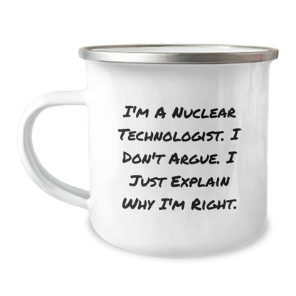 Funny Nuclear Technologist Gifts, I'm A Nuclear Technologist. I Don't Argue. I Just Explain Why I'm Right. Camping Mug, Birthday Unique Gifts from Friends to Nuclear Technologist - Image 1