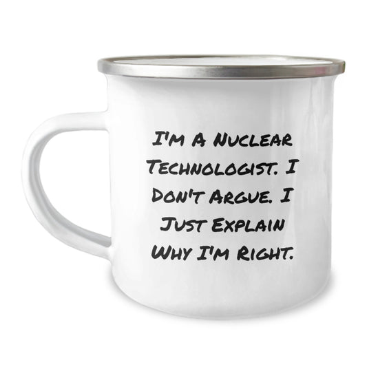 Funny Nuclear Technologist Gifts, I'm A Nuclear Technologist. I Don't Argue. I Just Explain Why I'm Right. Camping Mug, Birthday Unique Gifts from Friends to Nuclear Technologist - Image 1