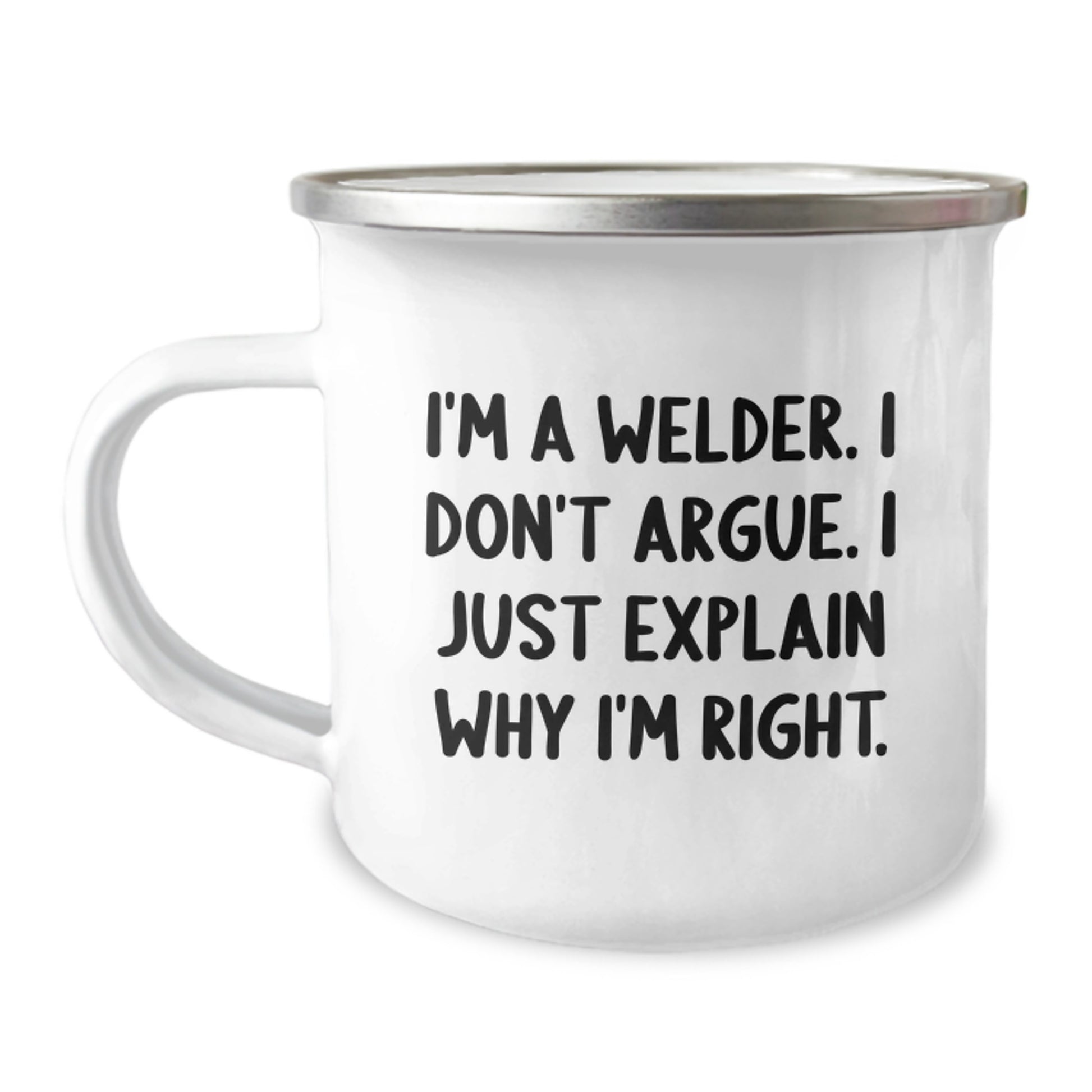 Welder Gifts Funny Quote Camping Mug, Gifts from Friends for Welder, Birthday Unique Present, 'I'm A Welder. I Don't Argue. I Just Explain Why I'm Right.', 12 oz Stainless Steel Enamel Finish - Image 1