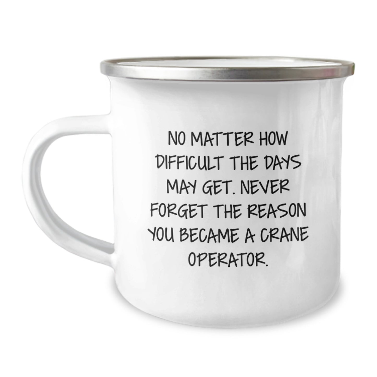 Crane Operator Camping Mug - Valentine's Unique Gifts from Friends for Men, Funny Quote: 'No Matter How Difficult The Days May Get. Never Forget The Reason You Became A Crane Operator.' - Image 1