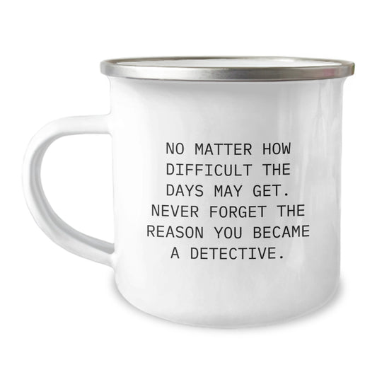 Funny Detective Gifts for Men, Camping Mug, No Matter How Difficult The Days May Get. Never Forget The Reason You Became A Detective., Unique Father's Day Unique Gifts from Friends to Family - Image 1