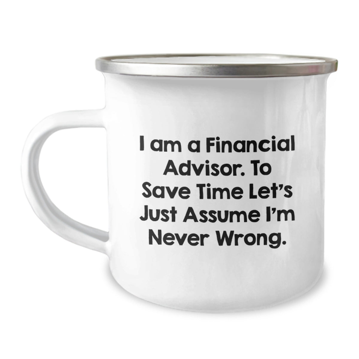 Funny Financial Advisor Gifts from Dad to Son Camping Mug with 'I Am A Financial Advisor. To Save Time Let's Just Assume I'm Never Wrong.' Quote - Image 1