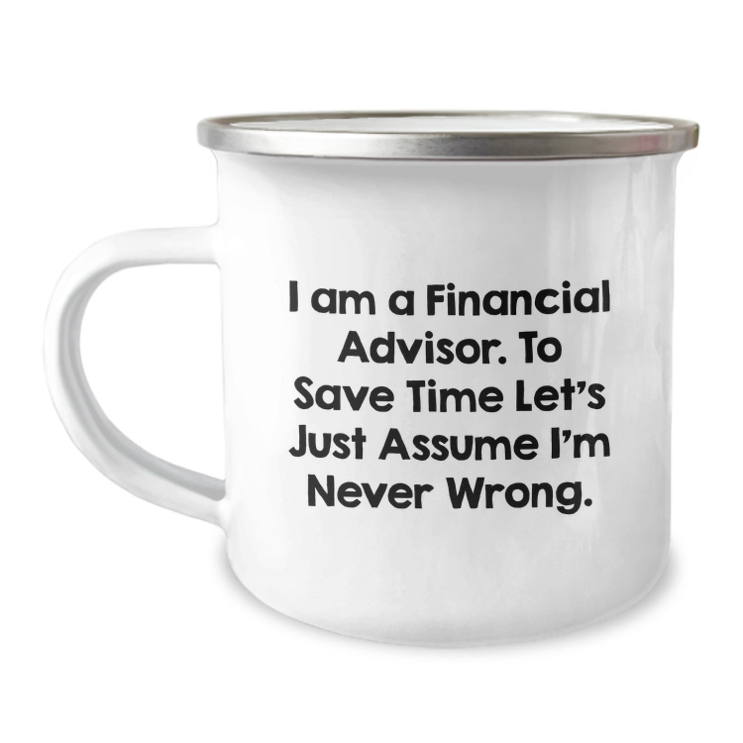 Funny Financial Advisor Gifts from Dad to Son Camping Mug with 'I Am A Financial Advisor. To Save Time Let's Just Assume I'm Never Wrong.' Quote - Image 1